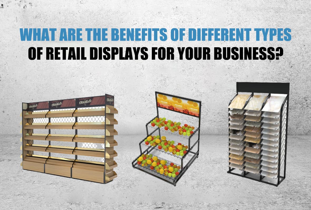 What are the benefits of different types of retail displays for your business